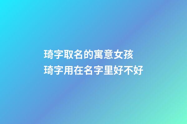 琦字取名的寓意女孩 琦字用在名字里好不好